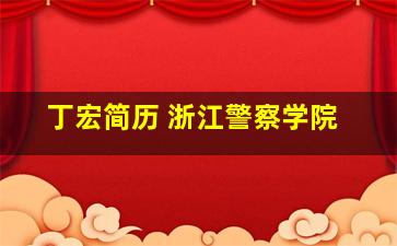 丁宏简历 浙江警察学院